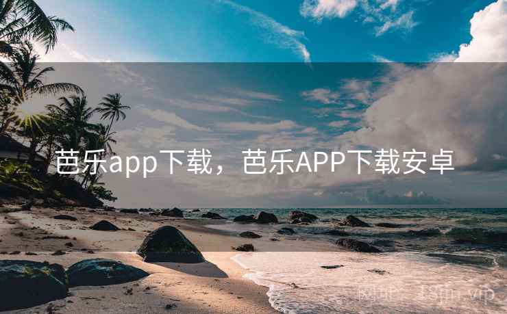 芭乐app下载，芭乐APP下载安卓