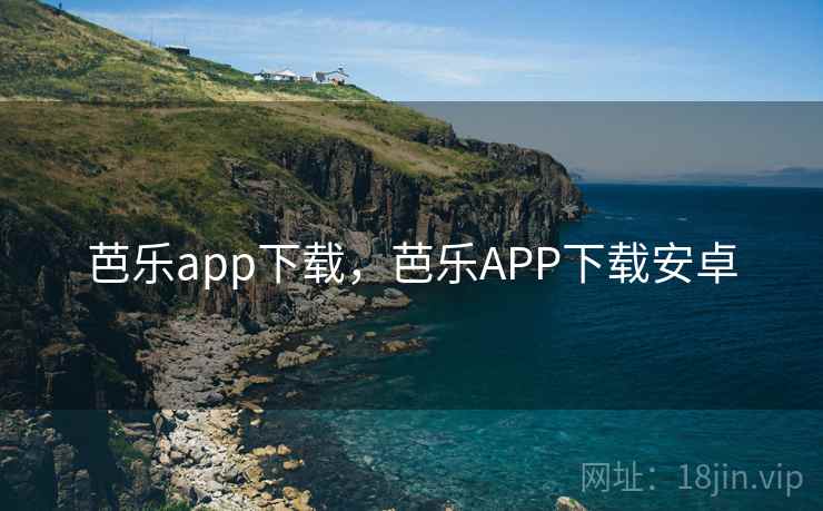 芭乐app下载,芭乐APP下载安卓 芭乐app下载,芭乐APP下载安卓