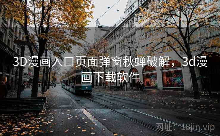 3D漫画入口页面弹窗秋蝉破解,3d漫画下载软件 3D漫画入口页面弹窗秋蝉破解,3d漫画下载软件
