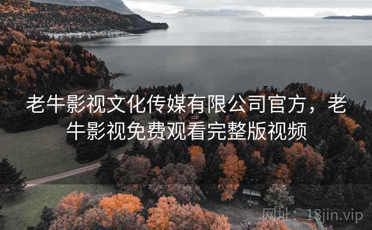 老牛影视文化传媒有限公司官方，老牛影视免费观看完整版视频