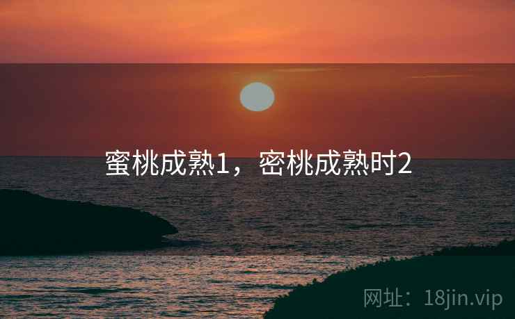 蜜桃成熟1,密桃成熟时2 蜜桃成熟1,密桃成熟时2