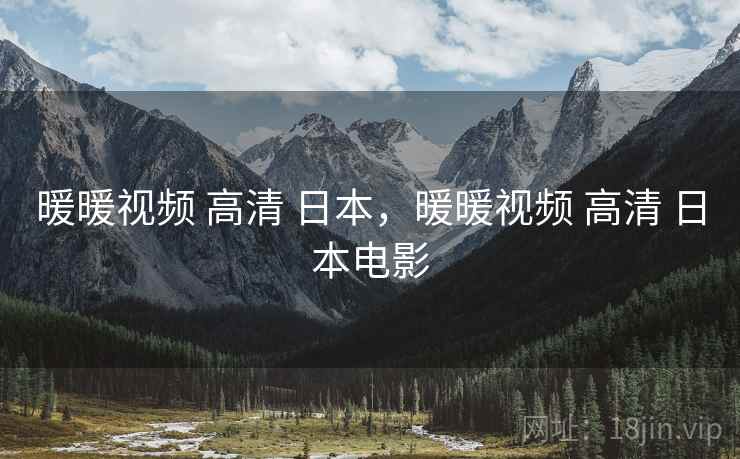 暖暖视频 高清 日本,暖暖视频 高清 日本电影 暖暖视频 高清 日本,暖暖视频 高清 日本电影
