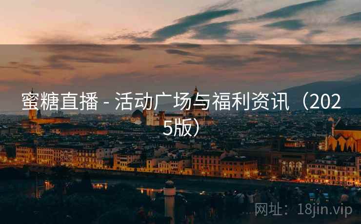 蜜糖直播 - 活动广场与福利资讯（2025版）
