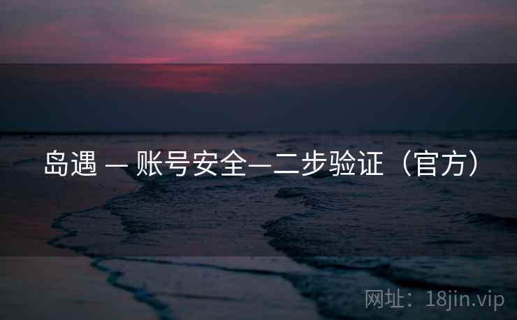 岛遇 — 账号安全—二步验证(官方) 岛遇 — 账号安全—二步验证(官方)