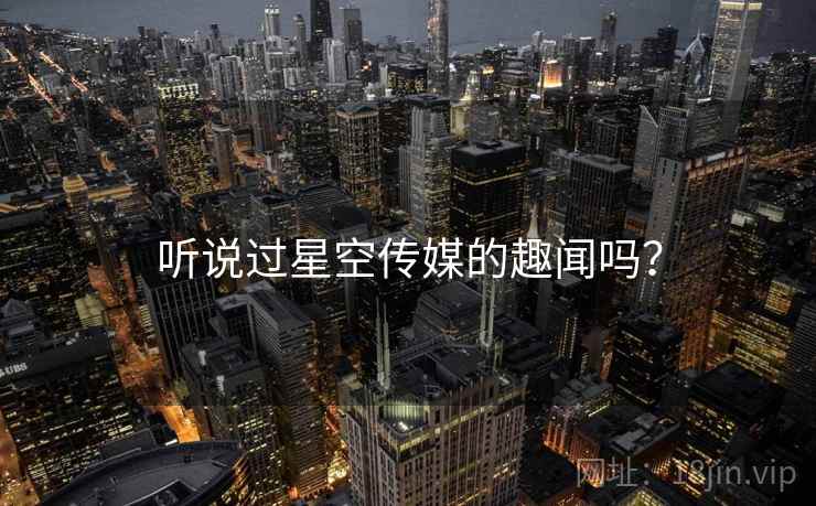 听说过星空传媒的趣闻吗？