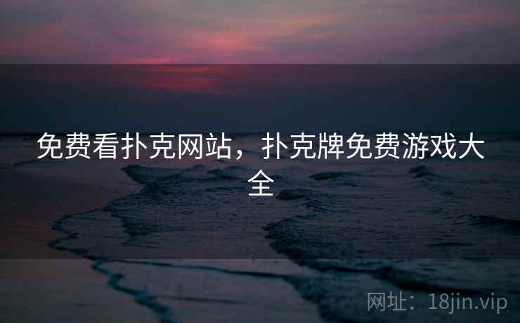 免费看扑克网站，扑克牌免费游戏大全