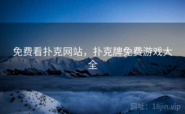 免费看扑克网站,扑克牌免费游戏大全 免费看扑克网站,扑克牌免费游戏大全