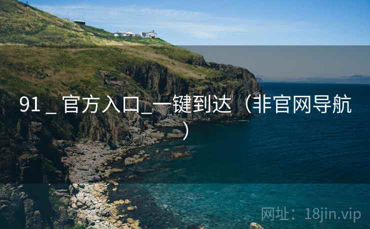91 _ 官方入口_一键到达（非官网导航）