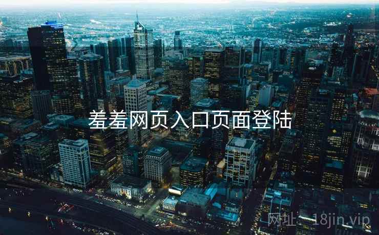 羞羞网页入口页面登陆 羞羞网页入口页面登陆