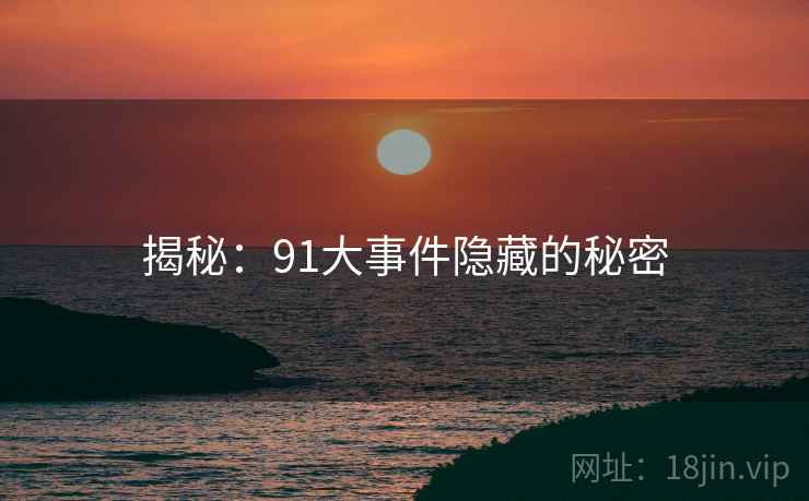 揭秘：91大事件隐藏的秘密