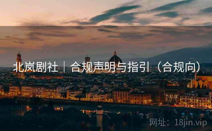北岚剧社|合规声明与指引(合规向) 北岚剧社|合规声明与指引(合规向)
