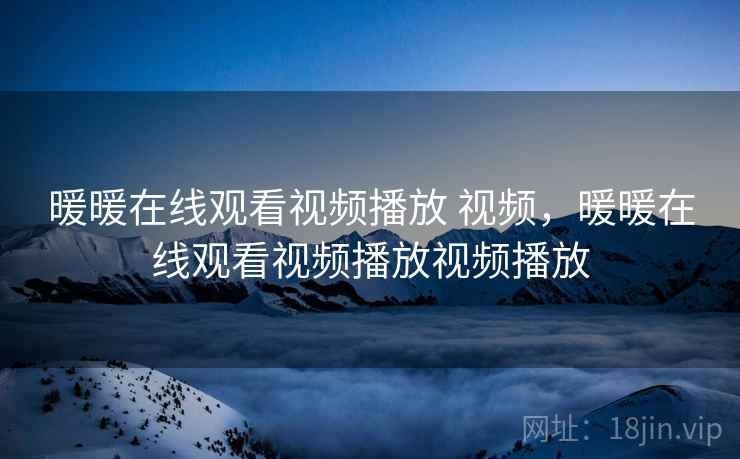 暖暖在线观看视频播放 视频,暖暖在线观看视频播放视频播放 暖暖在线观看视频播放 视频,暖暖在线观看视频播放视频播放