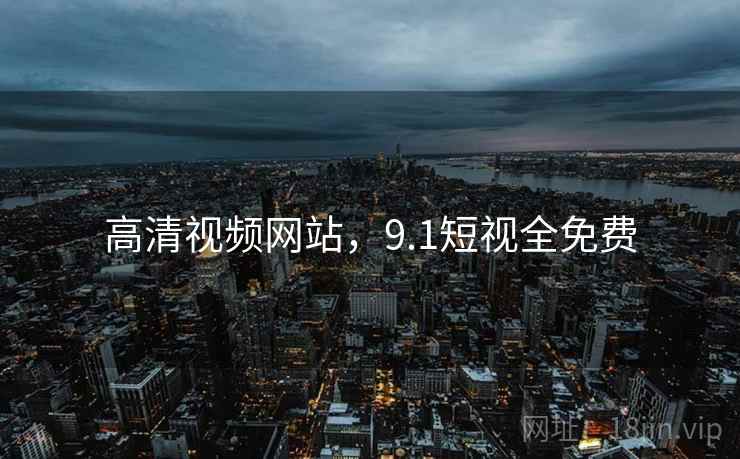 高清视频网站，9.1短视全免费