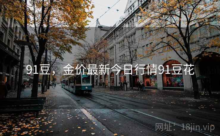 91豆，金价最新今日行情91豆花