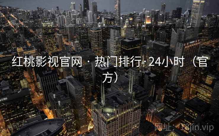 红桃影视官网 · 热门排行·24小时(官方) 红桃影视官网 · 热门排行·24小时(官方)