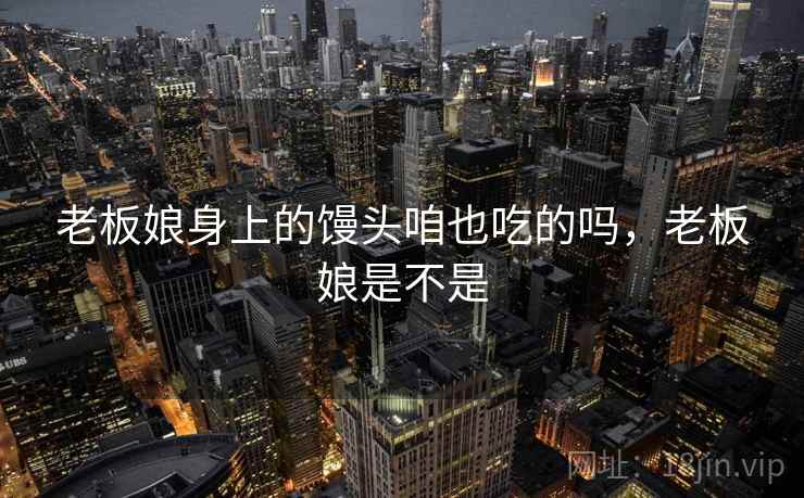 老板娘身上的馒头咱也吃的吗，老板娘是不是
