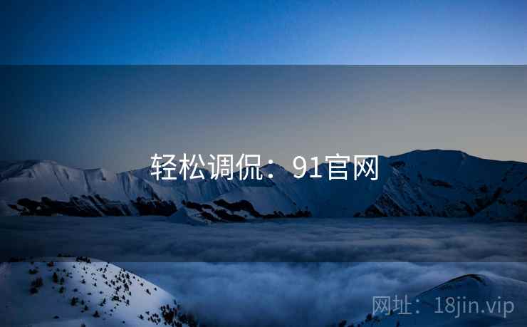 轻松调侃：91官网