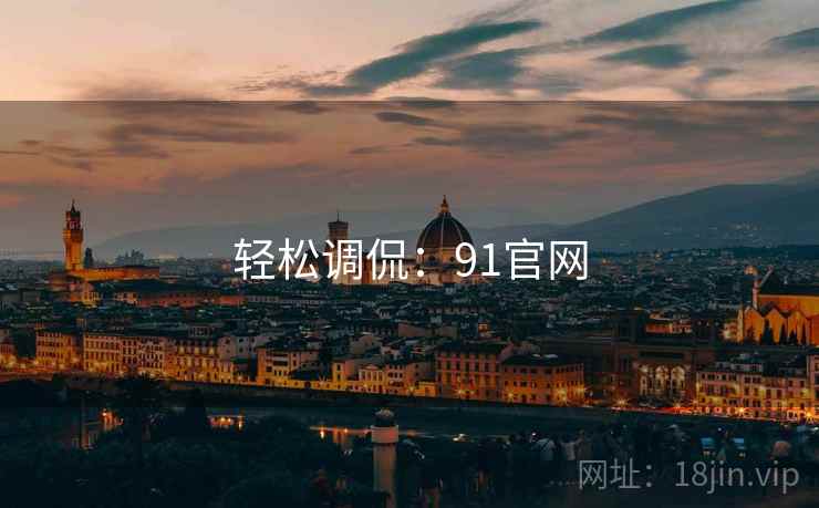 轻松调侃:91官网 轻松调侃:91官网