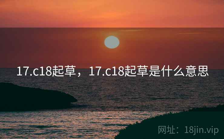 17.c18起草，17.c18起草是什么意思