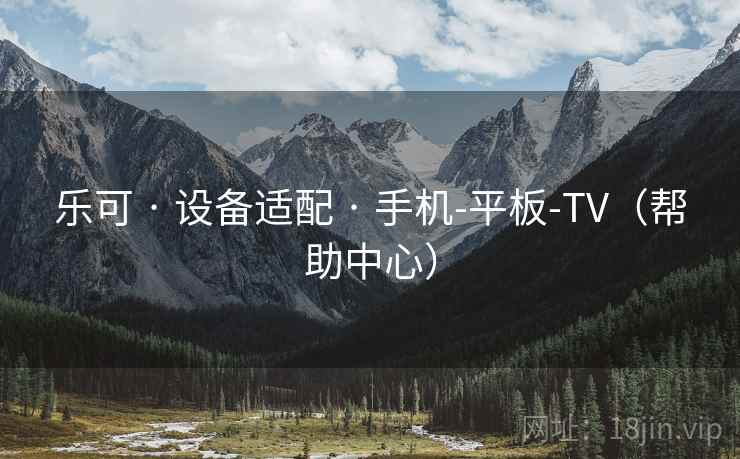 乐可 · 设备适配 · 手机-平板-TV(帮助中心) 乐可 · 设备适配 · 手机-平板-TV(帮助中心)