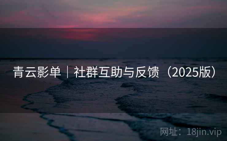 青云影单|社群互助与反馈(2025版) 青云影单|社群互助与反馈(2025版)