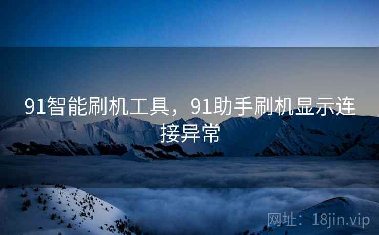 91智能刷机工具，91助手刷机显示连接异常
