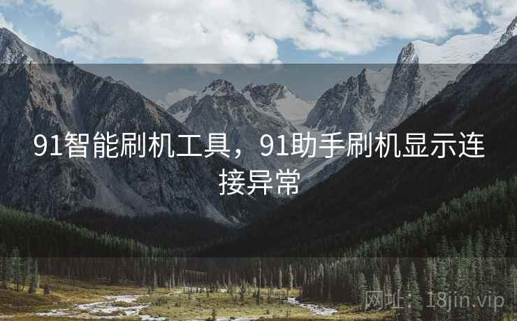 91智能刷机工具,91助手刷机显示连接异常 91智能刷机工具,91助手刷机显示连接异常