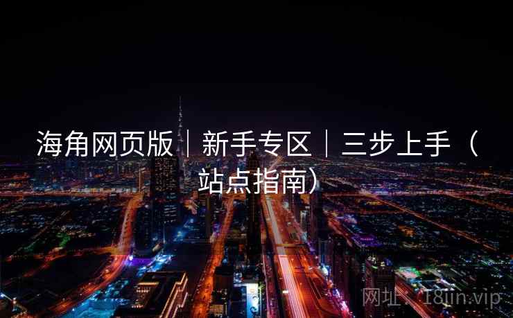 海角网页版|新手专区|三步上手(站点指南) 海角网页版|新手专区|三步上手(站点指南)