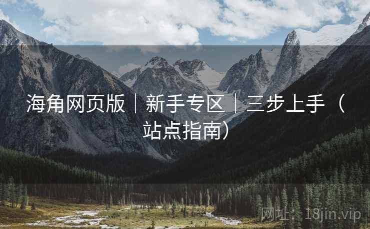 海角网页版｜新手专区｜三步上手（站点指南）