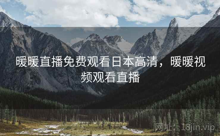 暖暖直播免费观看日本高清,暖暖视频观看直播