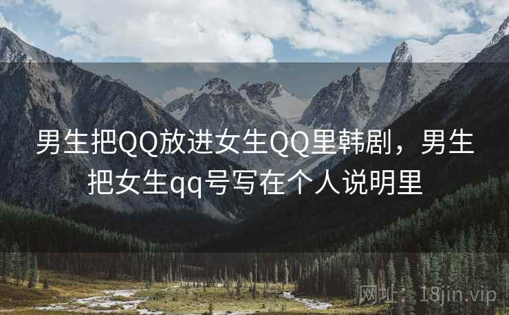 男生把QQ放进女生QQ里韩剧,男生把女生qq号写在个人说明里