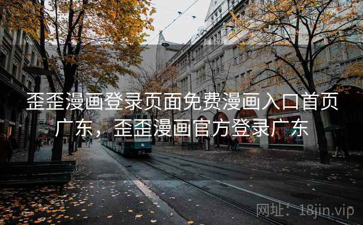 歪歪漫画登录页面免费漫画入口首页广东,歪歪漫画官方登录广东 歪歪漫画登录页面免费漫画入口首页广东,歪歪漫画官方登录广东