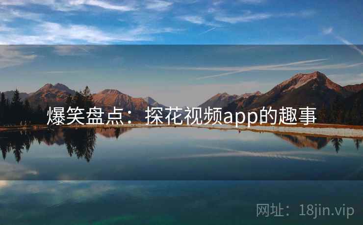 爆笑盘点:探花视频app的趣事