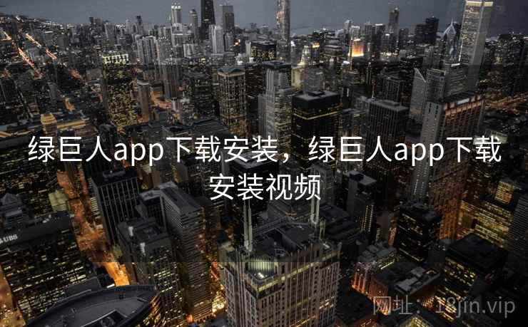 绿巨人app下载安装,绿巨人app下载安装视频 绿巨人app下载安装,绿巨人app下载安装视频
