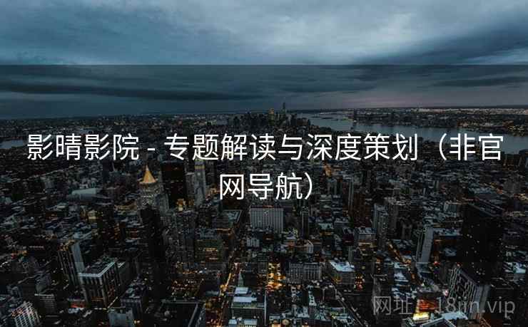 影晴影院 - 专题解读与深度策划(非官网导航)
