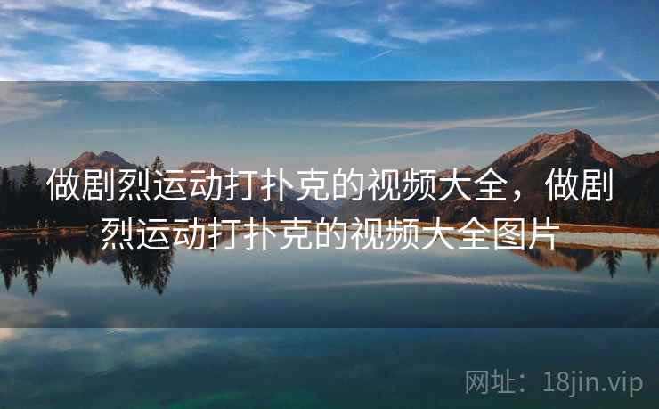 做剧烈运动打扑克的视频大全,做剧烈运动打扑克的视频大全图片