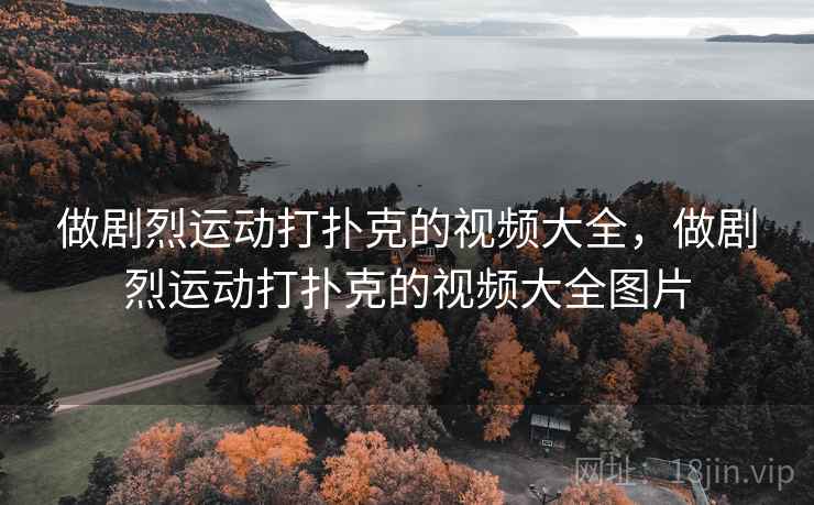 做剧烈运动打扑克的视频大全,做剧烈运动打扑克的视频大全图片 做剧烈运动打扑克的视频大全,做剧烈运动打扑克的视频大全图片
