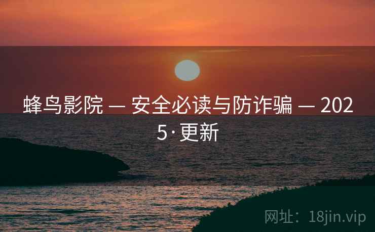 蜂鸟影院 — 安全必读与防诈骗 — 2025·更新