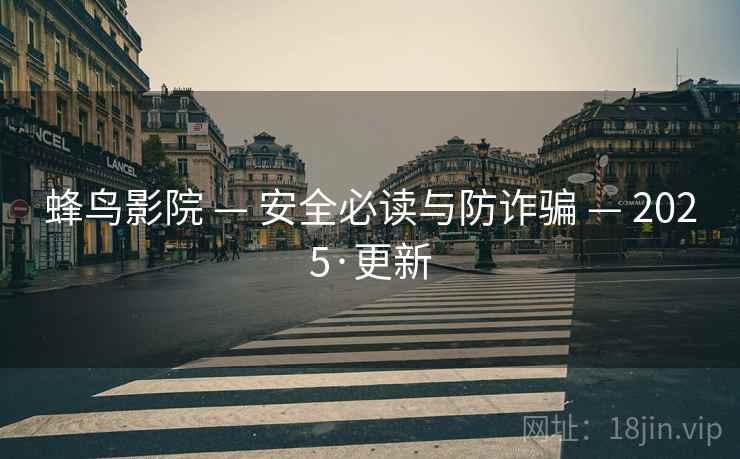 蜂鸟影院 — 安全必读与防诈骗 — 2025·更新 蜂鸟影院 — 安全必读与防诈骗 — 2025·更新