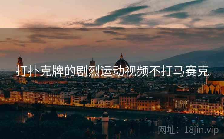 打扑克牌的剧烈运动视频不打马赛克