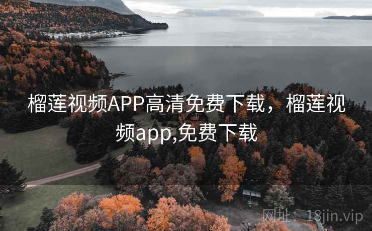 榴莲视频APP高清免费下载,榴莲视频app,免费下载 榴莲视频APP高清免费下载,榴莲视频app,免费下载