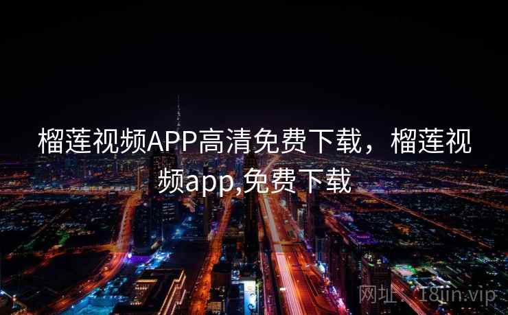 榴莲视频APP高清免费下载,榴莲视频app,免费下载