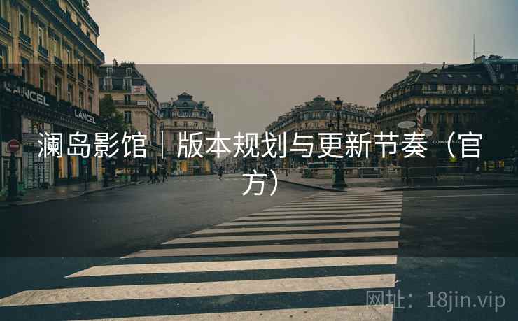 澜岛影馆|版本规划与更新节奏(官方)