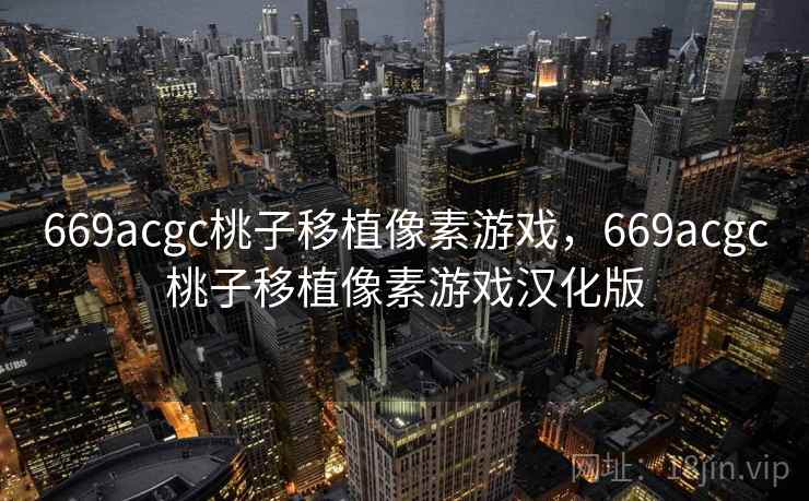 669acgc桃子移植像素游戏,669acgc桃子移植像素游戏汉化版