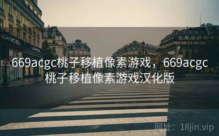 669acgc桃子移植像素游戏,669acgc桃子移植像素游戏汉化版 669acgc桃子移植像素游戏,669acgc桃子移植像素游戏汉化版