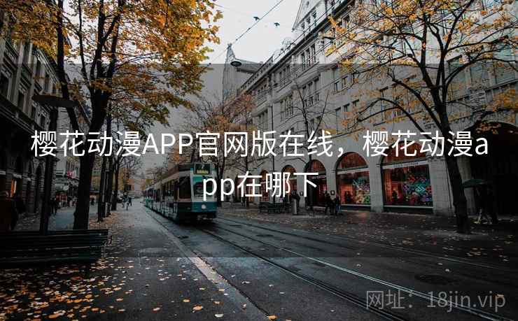 樱花动漫APP官网版在线,樱花动漫app在哪下 樱花动漫APP官网版在线,樱花动漫app在哪下