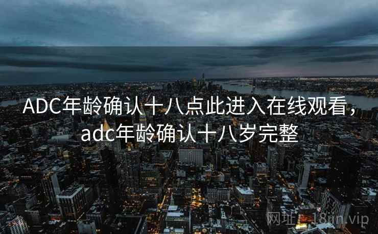 ADC年龄确认十八点此进入在线观看，adc年龄确认十八岁完整