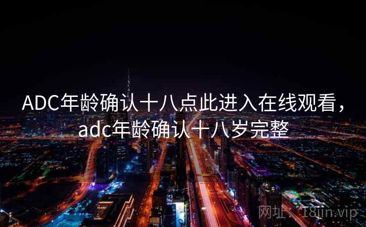 ADC年龄确认十八点此进入在线观看,adc年龄确认十八岁完整 ADC年龄确认十八点此进入在线观看,adc年龄确认十八岁完整